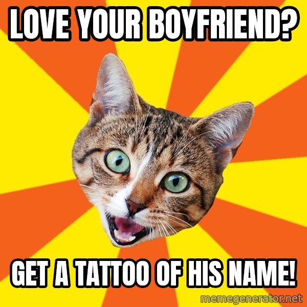 Bad Advice Cat meme: love your boyfriend? / get a tattoo of his name!