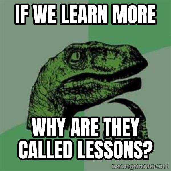 Philosoraptor meme: if we learn more / why are they called lessons?