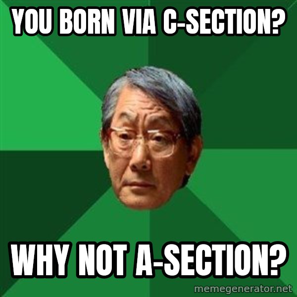 High Expectations Asian Father meme: you born via c-section? / why not a-section?