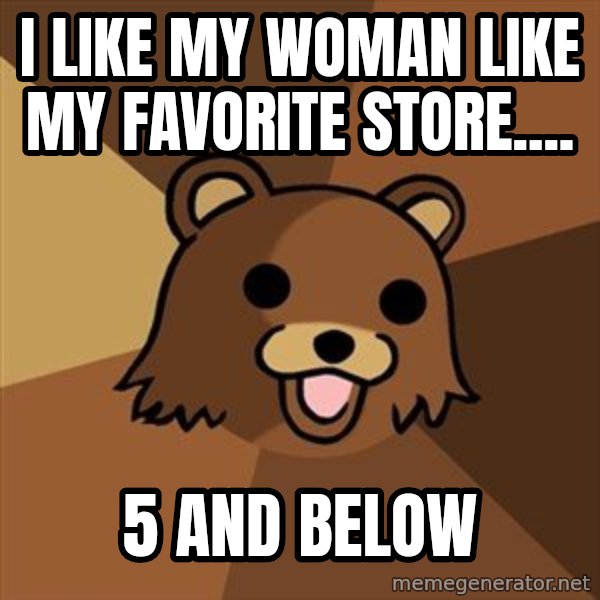 Pedobear meme: i like my woman like my favorite store.... / 5 and below
