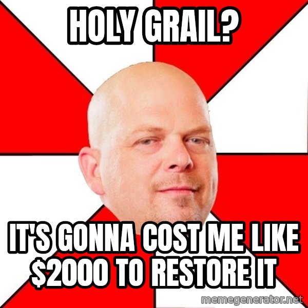 Pawn Stars meme: Holy grail? / it's gonna cost me like $2000 to restore it