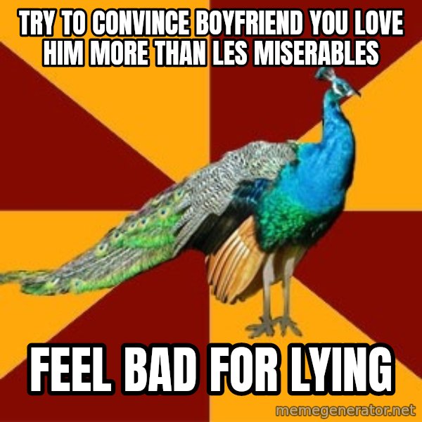 Thespian Peacock meme: Try to convince boyfriend you love him more than les miserables / feel bad for lying