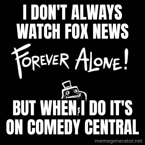The Most Interesting Man In The World meme: I don't always watch Fox News / But WHen I do it's on Comedy Central