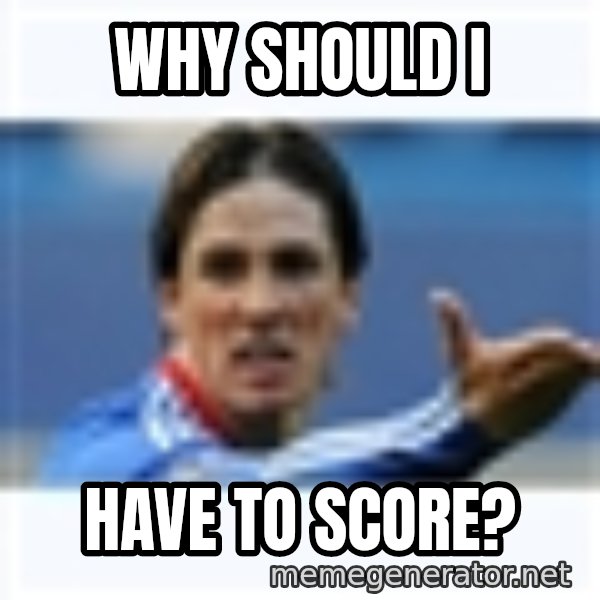 Fernando Torres meme: WHY SHOULD I / HAVE TO SCORE?