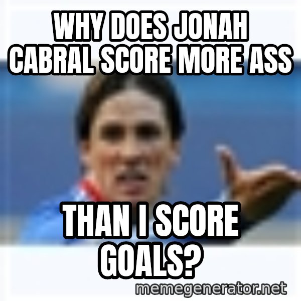 Fernando Torres meme: WHY DOES JONAH CABRAL SCORE MORE ASS / THAN I SCORE GOALS?