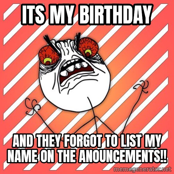 iHate meme: its my birthday / and they forgot to list my name on the anouncements!!