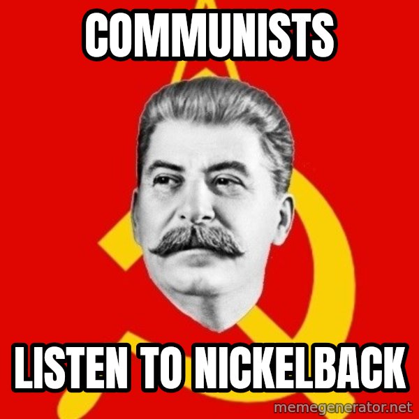 Stalin Says meme: Communists / Listen to Nickelback