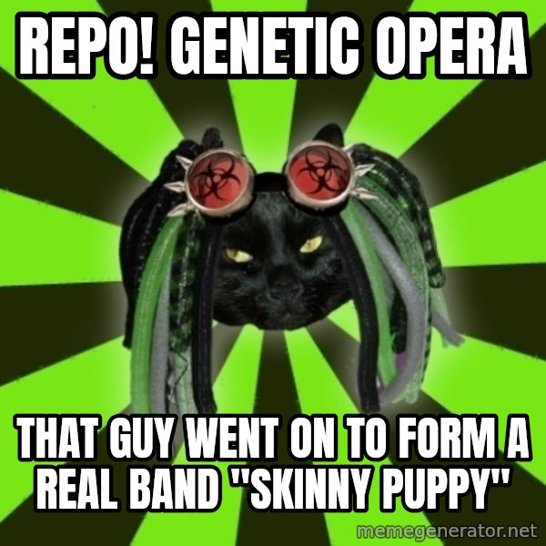 Pompous Cyber Cat meme: repo! genetic opera / that guy went on to form a real band "skinny puppy"