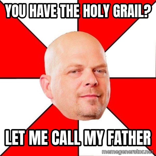 Pawn Stars meme: you have the Holy Grail? / let me call my father