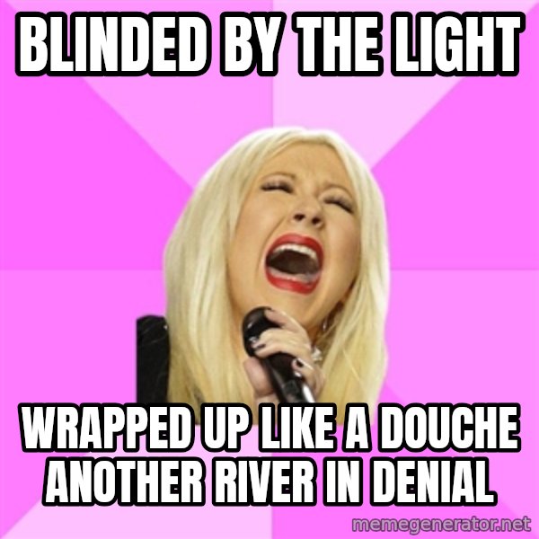 Wrong Lyrics Christina meme: BLINDED BY THE LIGHT / WRAPPED UP LIKE A DOUCHE ANOTHER RIVER IN DENIAL
