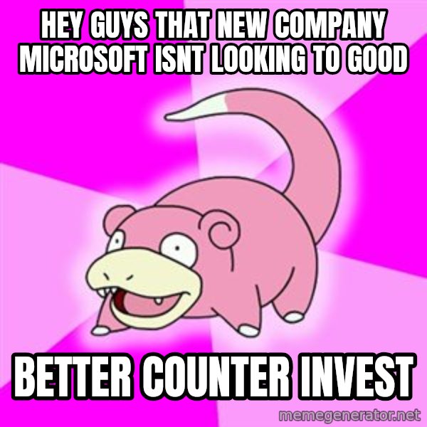 Slowpoke meme: hey guys that new company microsoft isnt looking to good / better counter invest