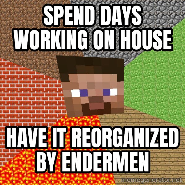 Minecraft Guy meme: Spend days working on house / have it reorganized by Endermen