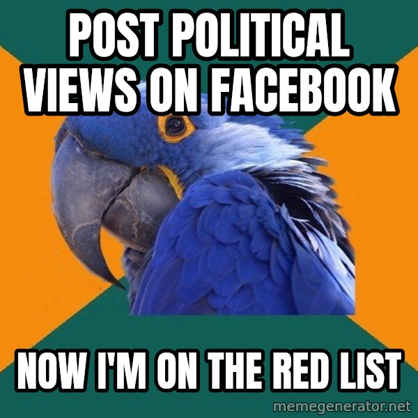 Paranoid Parrot meme: Post political views on facebook / Now I'm on the red list