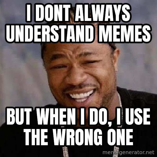 Yo Dawg meme: i dont always understand memes / but when i do, i use the wrong one