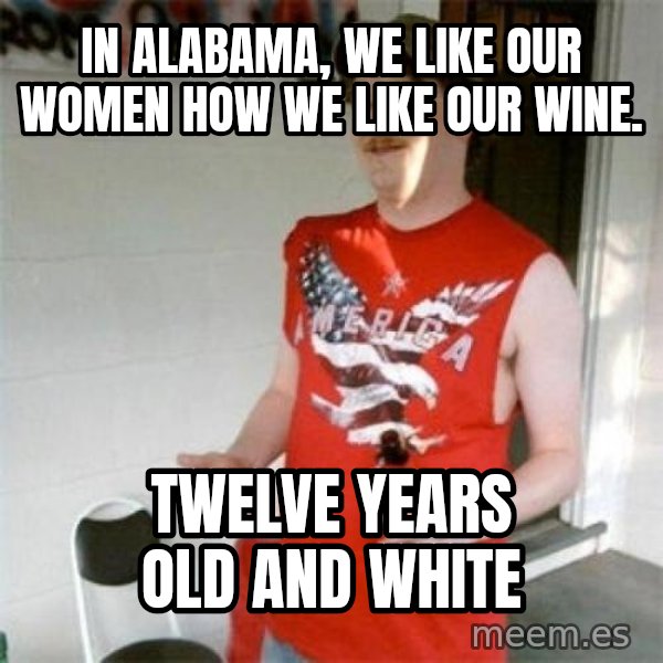 Redneck Randal meme: in alabama, we like our women how we like our wine. / twelve years old and white