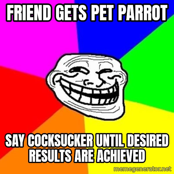 Trollface meme: friend gets pet parrot / say   cocksucker    until desired   results  are  achieved