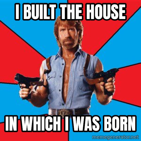 Chuck Norris  meme: i built the house / in which i was born