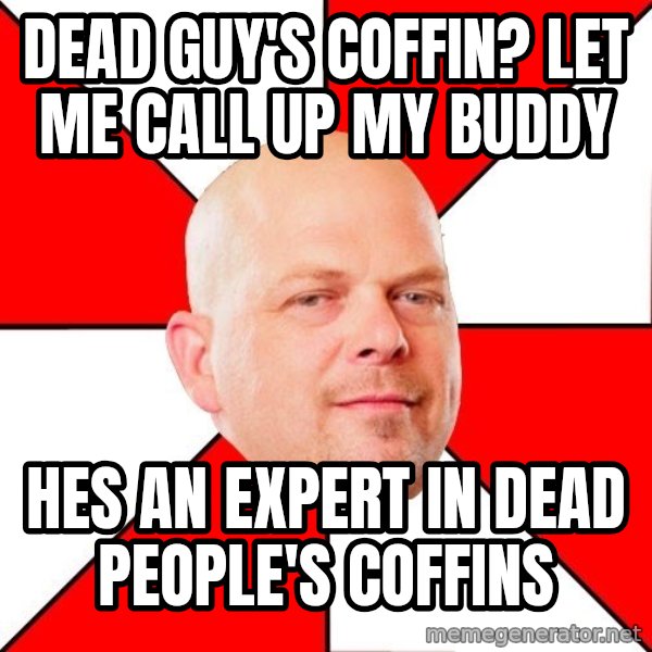 Pawn Stars meme: dead guy's coffin? let me call up my buddy / hes an expert in dead people's coffins