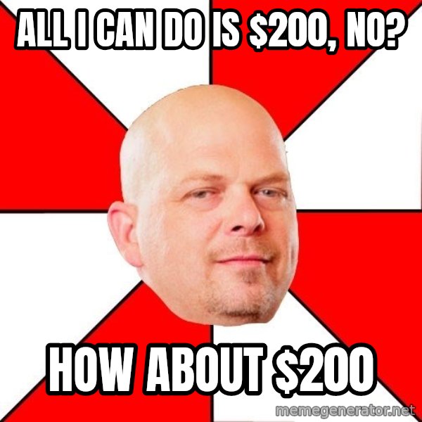 Pawn Stars meme: All I can do is $200, no? / HOw about $200
