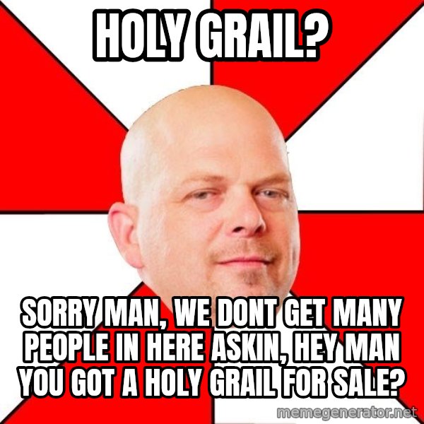 Pawn Stars meme: holy grail? / sorry man, we dont get many people in here askin, hey man you got a holy grail for sale?