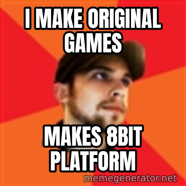 Optimistic Indie Developer meme: I MAKE ORIGINAL GAMES / MAKES 8bit PLATFORM