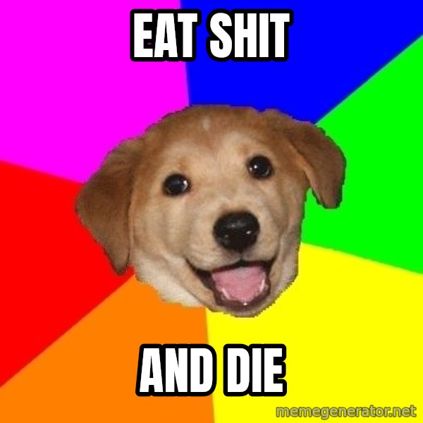 Advice Dog meme: EAT SHIT / AND DIE