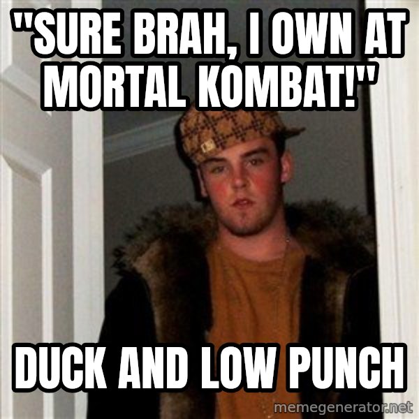 Scumbag Steve meme: "Sure brah, I own at Mortal Kombat!" / Duck and low punch