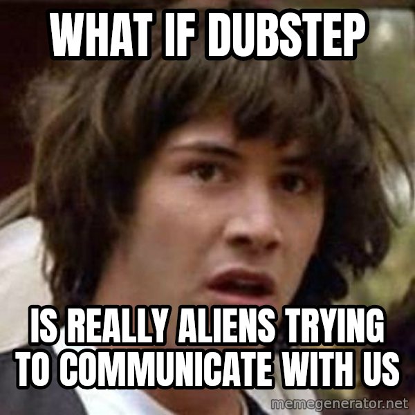 Conspiracy Keanu meme: What if dubstep / is really aliens trying to communicate with us