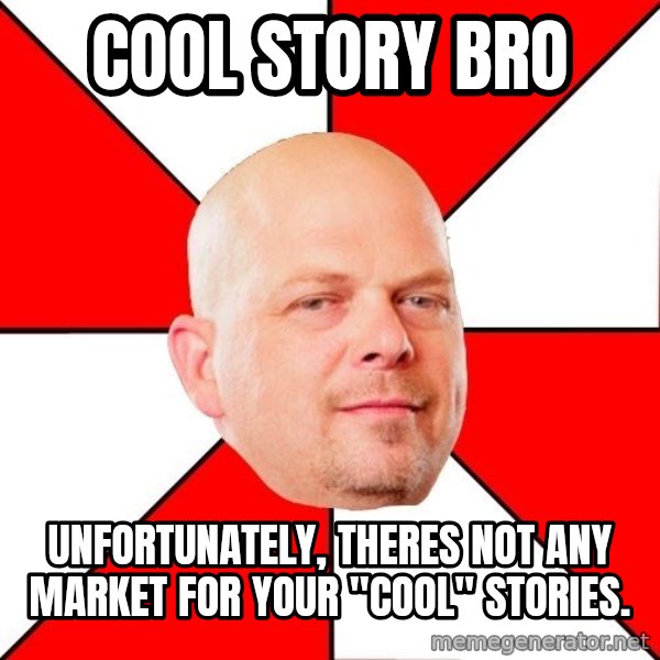 Pawn Stars meme: cool story bro / unfortunately, theres not any market for your "cool" stories.