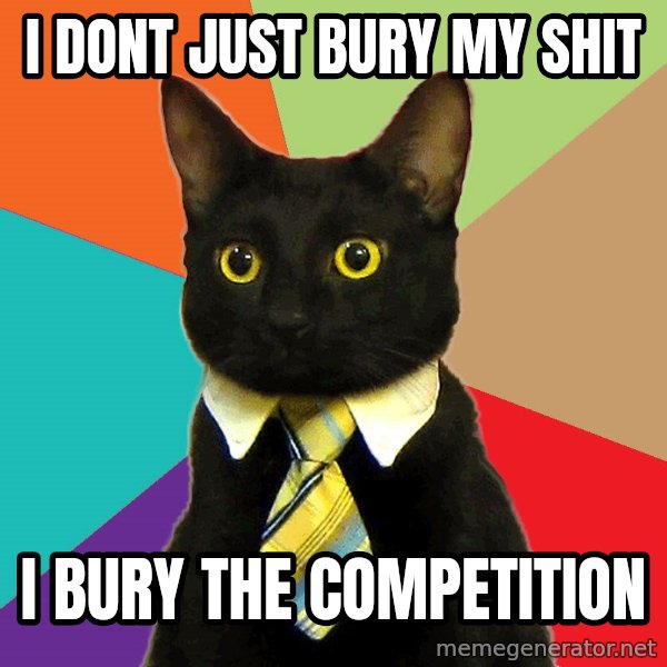 Business Cat meme: I dont just bury my shit / I bury the competition