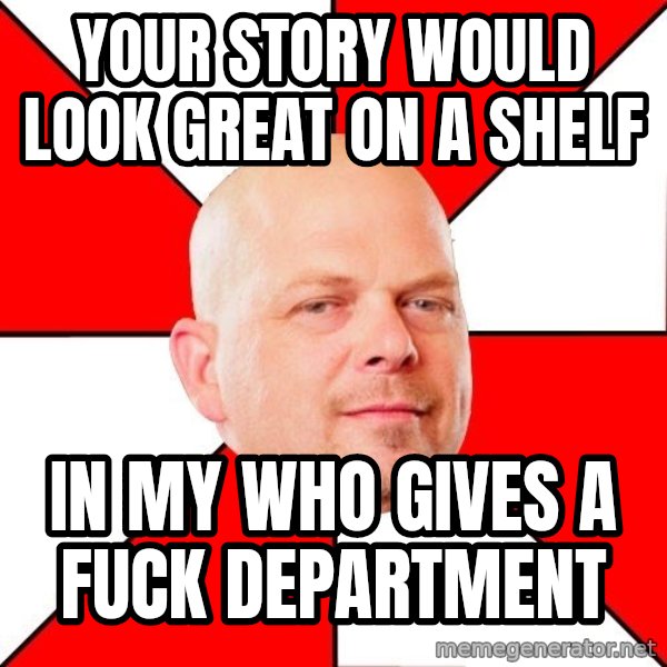 Pawn Stars meme: your story would look great on a shelf / in my who gives a fuck department