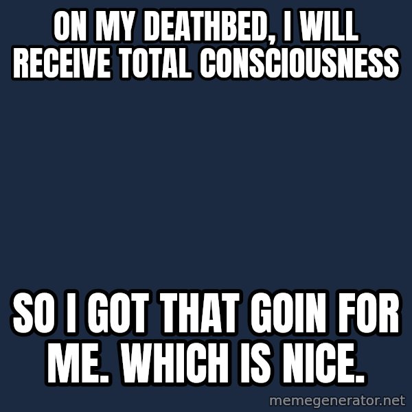 Cool Dog meme: on my deathbed, i will receive total consciousness / so i got that goin for me. which is nice.