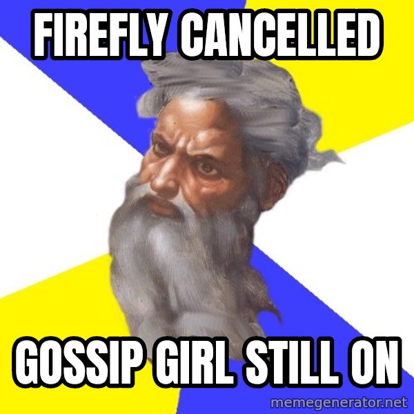 God meme: Firefly cancelled / gossip girl still on