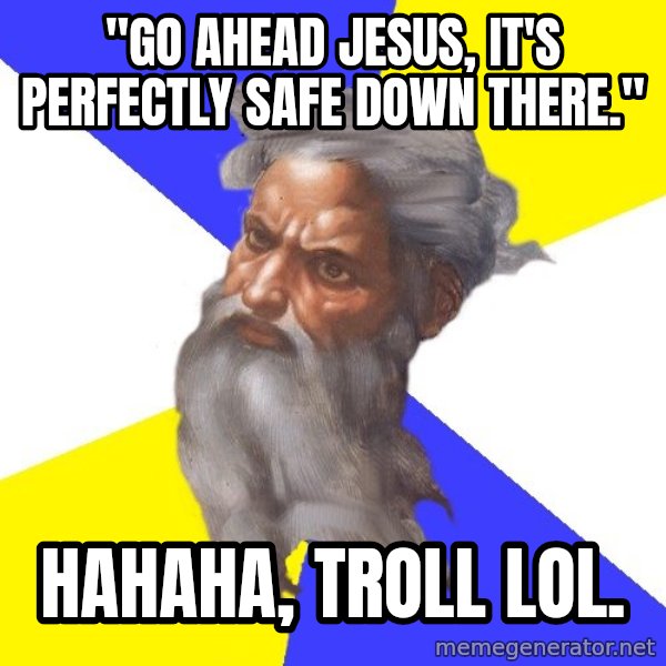 God meme: "go ahead Jesus, it's perfectly safe down there." / hahaha, troll lol.