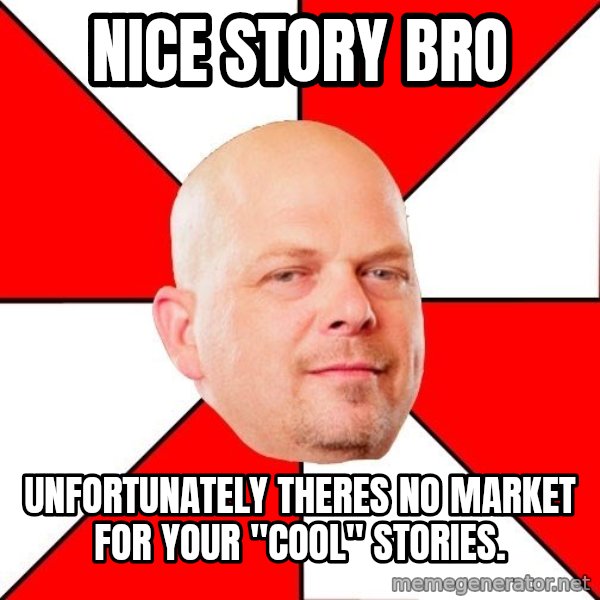 Pawn Stars meme: nice story bro / unfortunately theres no market for your "cool" stories.