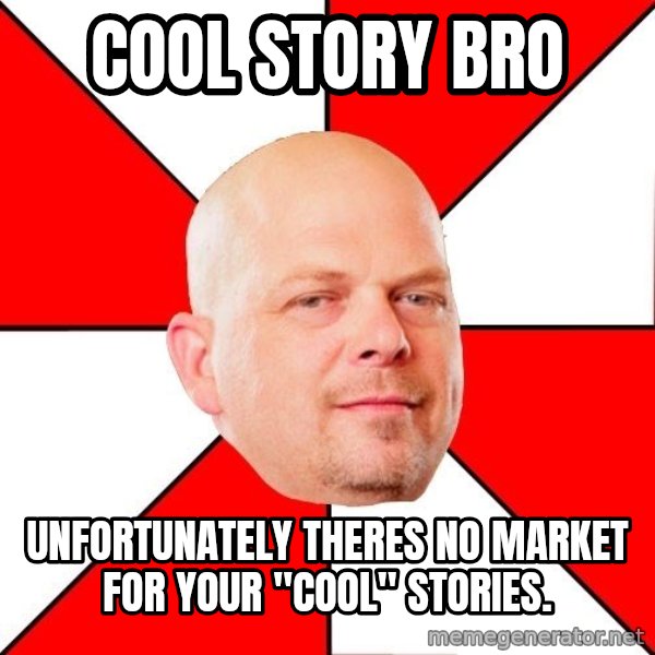 Pawn Stars meme: cool story bro / unfortunately theres no market for your "cool" stories.