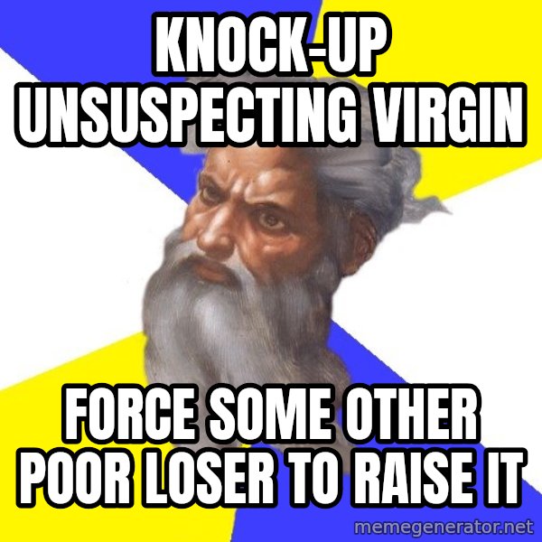 God meme: Knock-up unsuspecting virgin / force some other poor loser to raise it