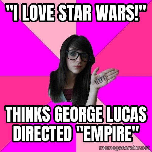 Idiot Nerd Girl meme: "I love Star Wars!" / thinks george lucas directed "empire"