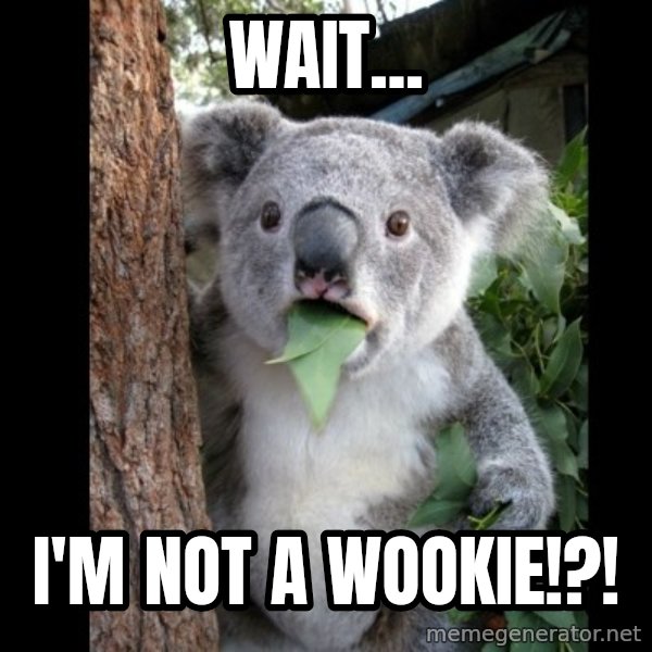 Koala can't believe it meme: Wait... / I'm not a wookie!?!