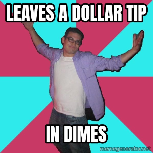 Douchebag Roommate meme: Leaves a dollar tip / in dimes