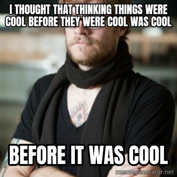 hipster Barista meme: I thought that thinking things were cool before they were cool was cool / Before it was cool