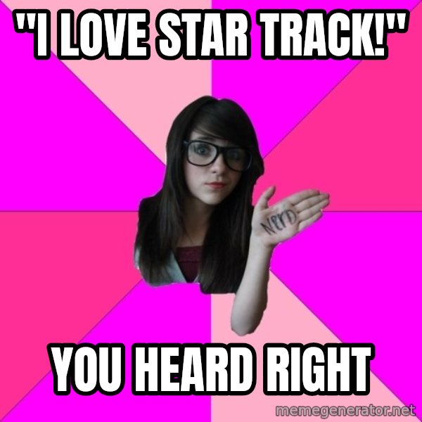 Idiot Nerd Girl meme: "I love star track!" / you heard right
