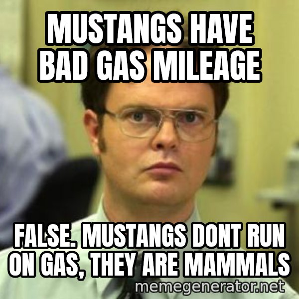 Dwight Shrute meme: mustangs have bad gas mileage / false. mustangs dont run on gas, they are mammals