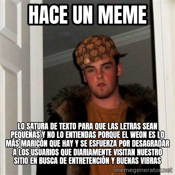 Scumbag Steve meme: Hace un Meme / lo satura de texto para que las letras sean pequeñas y no lo entiendas porque el weon es lo más maricón que hay y se esfuerza por desagradar a los usuarios que diariamente visitan nuestro sitio en busca de entretención y buenas vibras