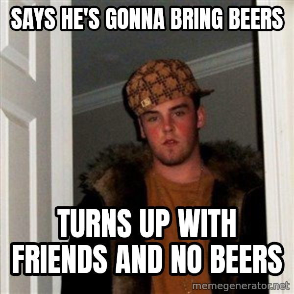 Scumbag Steve meme: Says he's gonna bring beers / turns up with friends and no beers