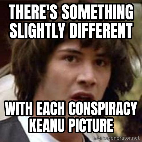Conspiracy Keanu meme: there's something slightly different / with each conspiracy keanu picture