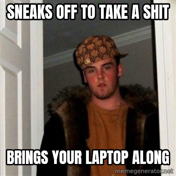 Scumbag Steve meme: sneaks off to take a shit / brings your laptop along