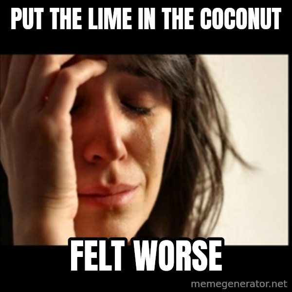 First World Problems meme: put the lime in the coconut / felt worse