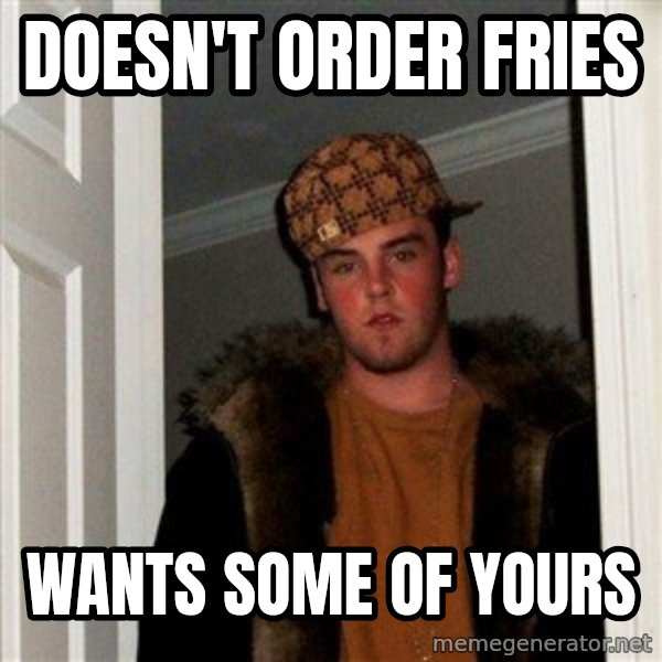 Scumbag Steve meme: doesn't order fries / wants some of yours