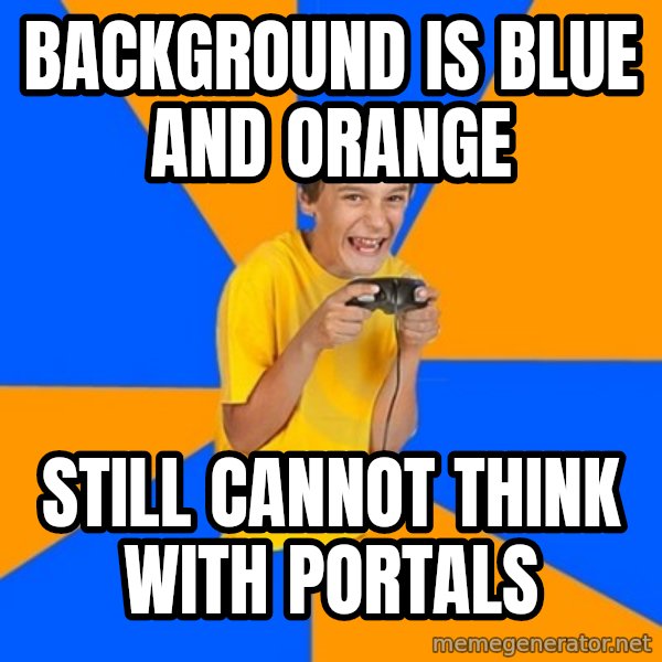 Annoying Gamer Kid meme: background is blue and orange / still cannot think with portals